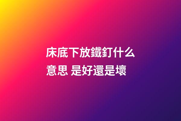 床底下放鐵釘什么意思 是好還是壞